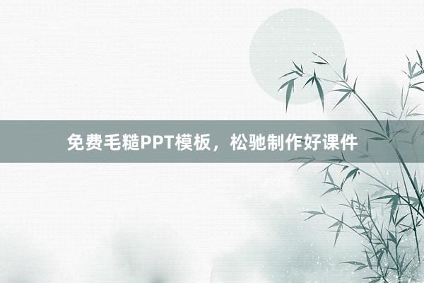 免费毛糙PPT模板,松驰制作好课件